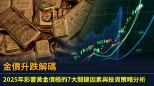 金價升跌解碼：2025年影響黃金價格的7大關鍵因素與投資策略分析