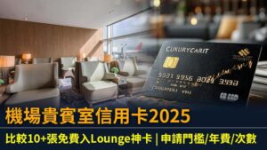 機場貴賓室信用卡2025: 比較10+張免費入Lounge神卡 | 申請門檻/年費/次數
