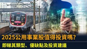 2025公用事業股值得投資嗎？即睇其類型、優缺點及投資建議