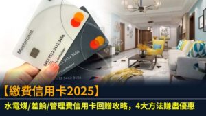 【繳費信用卡2025】水電煤/差餉/管理費信用卡回贈攻略，4大方法賺盡優惠