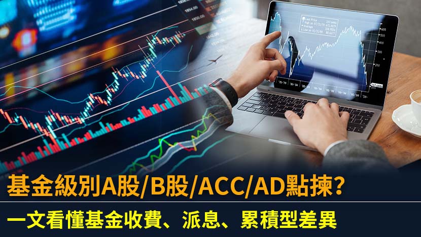 基金級別A股/B股/ACC/AD點揀？一文看懂基金收費、派息、累積型差異