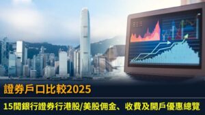 證券戶口比較2025：15間銀行證券行港股/美股佣金、收費及開戶優惠總覽