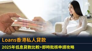 Loans香港私人貸款：2025年低息貸款比較+即時批核申請攻略