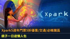 Xpark5週年門票5折優惠/交通/必睇展區/親子一日遊懶人包