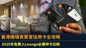 香港機場貴賓室信用卡全攻略：2025年免費入Lounge必備神卡比較