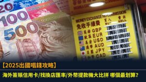 【2025出國唱錢攻略】海外簽賬信用卡/找換店匯率/外幣提款機大比拼 哪個最划算？