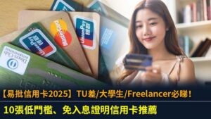 【易批信用卡2025】TU差/大學生/Freelancer必睇！10張低門檻、免入息證明信用卡推薦