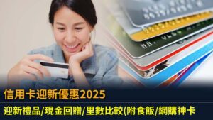 信用卡迎新優惠2025｜迎新禮品/現金回贈/里數比較(附食飯/網購神卡)