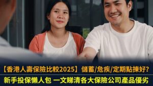【香港人壽保險比較2025】儲蓄/危疾/定期點揀好？新手投保懶人包 一文睇清各大保險公司產品優劣