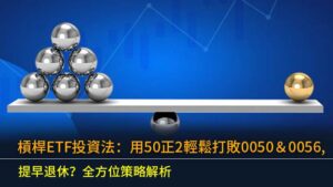 槓桿ETF投資法：用50正2輕鬆打敗0050＆0056,提早退休？全方位策略解析
