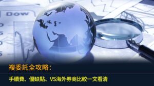 複委託全攻略：手續費、優缺點、VS海外券商比較一文看清
