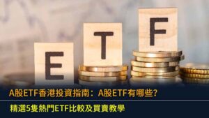 A股ETF香港投資指南：A股ETF有哪些？精選5隻熱門ETF比較及買賣教學
