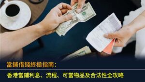 當鋪借錢終極指南：香港當鋪利息、流程、可當物品及合法性全攻略