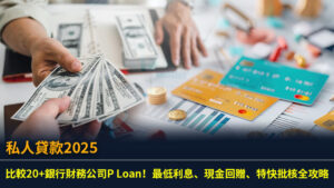 【私人貸款2025】比較20+銀行財務公司P Loan！最低利息、現金回贈、特快批核全攻略