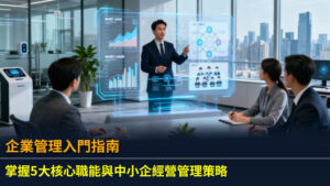 企業管理入門指南：掌握5大核心職能與中小企經營管理策略