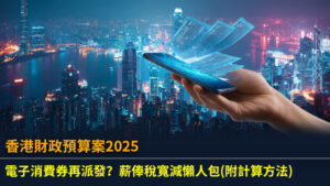 【香港財政預算案2025】電子消費券再派發？薪俸稅寬減懶人包(附計算方法)