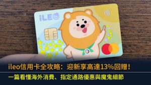 ileo信用卡全攻略：迎新享高達13%回贈！一篇看懂海外消費、指定通路優惠與魔鬼細節