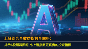 上証綜合全收益指數全解析：揭示A股隱藏回報,比上證指數更真實的投資指標