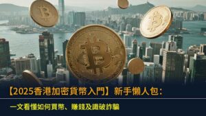 【2025香港加密貨幣入門】新手懶人包：一文看懂如何買幣、賺錢及識破詐騙