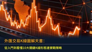 外匯交易K線圖解天書：從入門到看懂10大關鍵K線形態連實戰策略