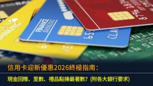 信用卡迎新優惠2026終極指南：現金回贈、里數、禮品點揀最著數？(附各大銀行要求)