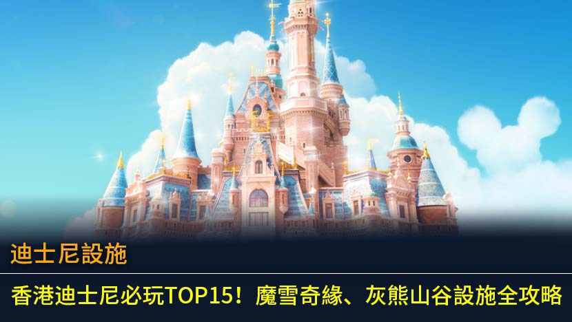 迪士尼設施2026｜香港迪士尼必玩TOP15！魔雪奇緣、灰熊山谷設施全攻略