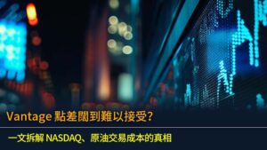 Vantage 點差闊到難以接受？一文拆解 NASDAQ、原油交易成本的真相 (2026年更新)